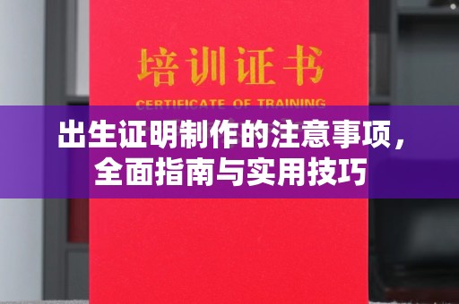 赞皇出生证明制作的注意事项，全面指南与实用技巧